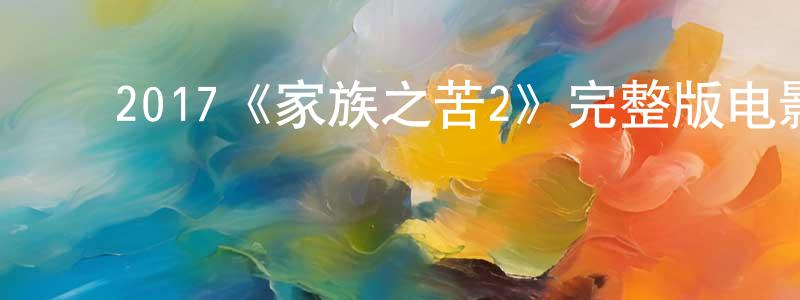 影视迷常建超的个人博客,2017《家族之苦2》完整版电影/在线观看/百度云-美剧天堂